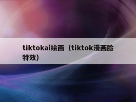 tiktokai绘画（tiktok漫画脸特效）