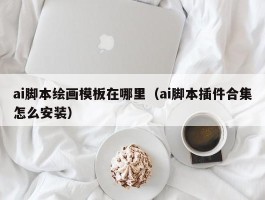 ai脚本绘画模板在哪里（ai脚本插件合集怎么安装）