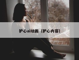 护心ai绘画（护心内容）