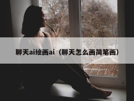 聊天ai绘画ai（聊天怎么画简笔画）