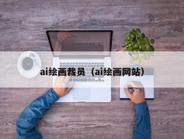 ai绘画裁员（ai绘画网站）