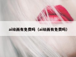 ai绘画有免费吗（ai绘画有免费吗）