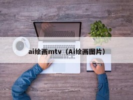 ai绘画mtv（Ai绘画图片）