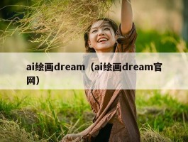 ai绘画dream（ai绘画dream官网）