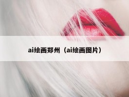 ai绘画郑州（ai绘画图片）