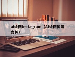 ai绘画instagram（Ai绘画国漫女神）