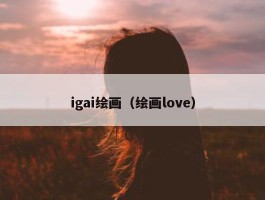 igai绘画（绘画love）