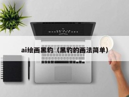 ai绘画黑豹（黑豹的画法简单）