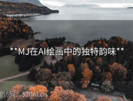 **MJ在AI绘画中的独特韵味**