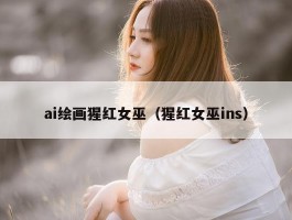 ai绘画猩红女巫（猩红女巫ins）