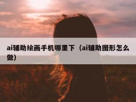 ai辅助绘画手机哪里下（ai辅助图形怎么做）