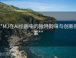 **MJ在AI绘画中的独特韵味与创新探索**