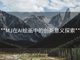 **MJ在AI绘画中的创新意义探索**