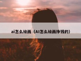 ai怎么绘画（AI怎么绘画挣钱的）