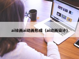 ai绘画ai动画形成（ai动画设计）