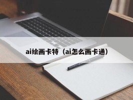 ai绘画卡特（ai怎么画卡通）