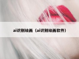 ai识别绘画（ai识别绘画软件）