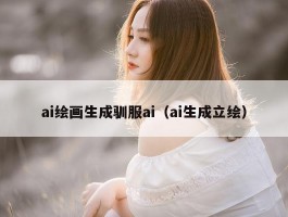 ai绘画生成驯服ai（ai生成立绘）