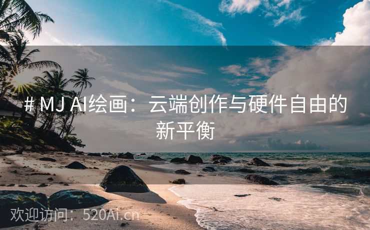# MJ AI绘画：云端创作与硬件自由的新平衡