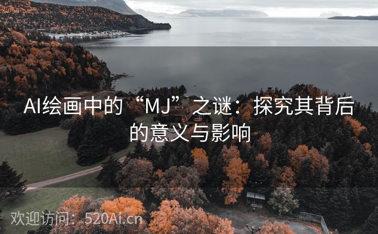 AI绘画中的“MJ”之谜：探究其背后的意义与影响