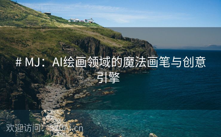 # MJ：AI绘画领域的魔法画笔与创意引擎  