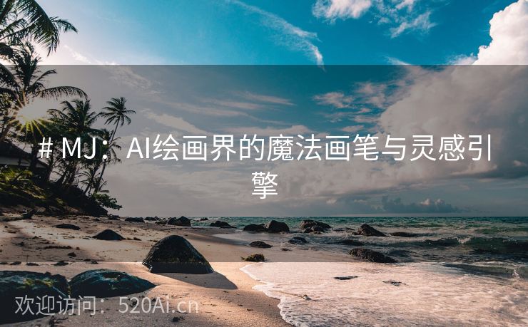 # MJ：AI绘画界的魔法画笔与灵感引擎