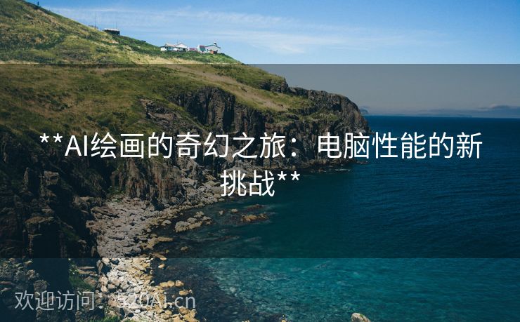 **AI绘画的奇幻之旅：电脑性能的新挑战**