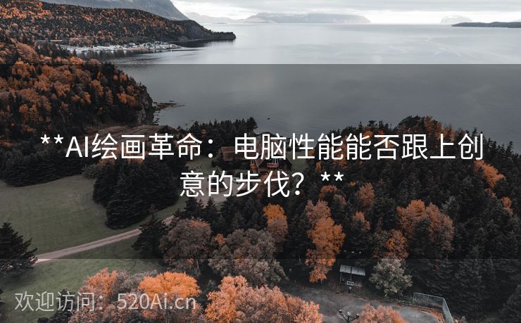 **AI绘画革命：电脑性能能否跟上创意的步伐？**