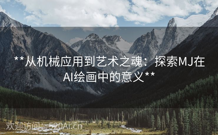 **从机械应用到艺术之魂：探索MJ在AI绘画中的意义**