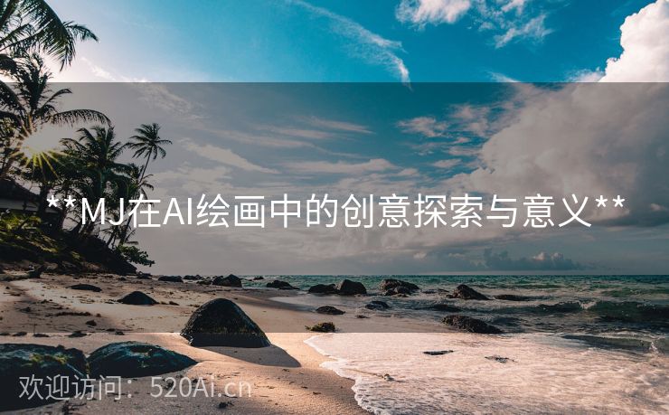 **MJ在AI绘画中的创意探索与意义**