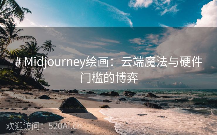 # Midjourney绘画：云端魔法与硬件门槛的博弈