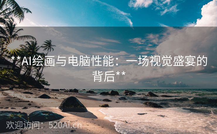 **AI绘画与电脑性能：一场视觉盛宴的背后**