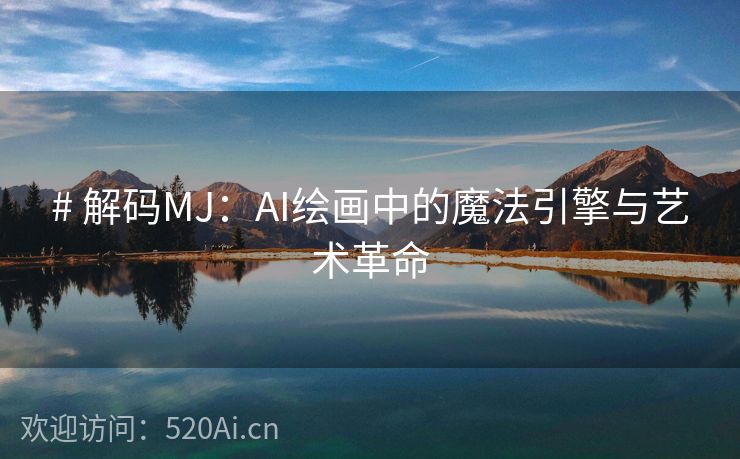 # 解码MJ：AI绘画中的魔法引擎与艺术革命