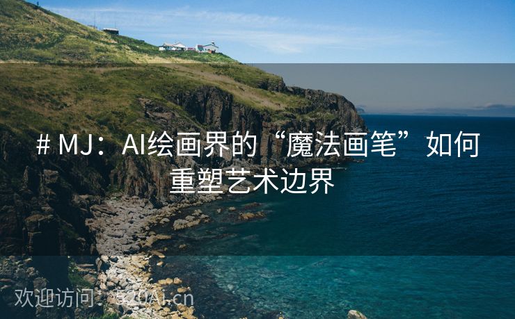 # MJ：AI绘画界的“魔法画笔”如何重塑艺术边界  