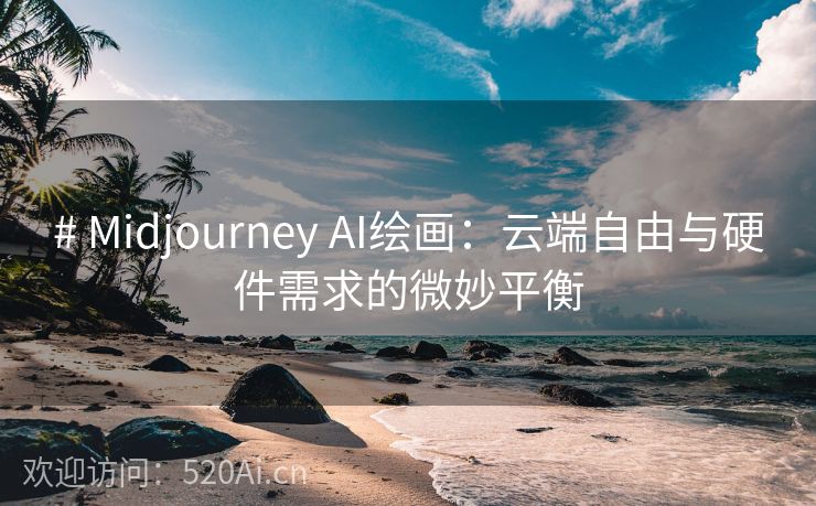 # Midjourney AI绘画：云端自由与硬件需求的微妙平衡