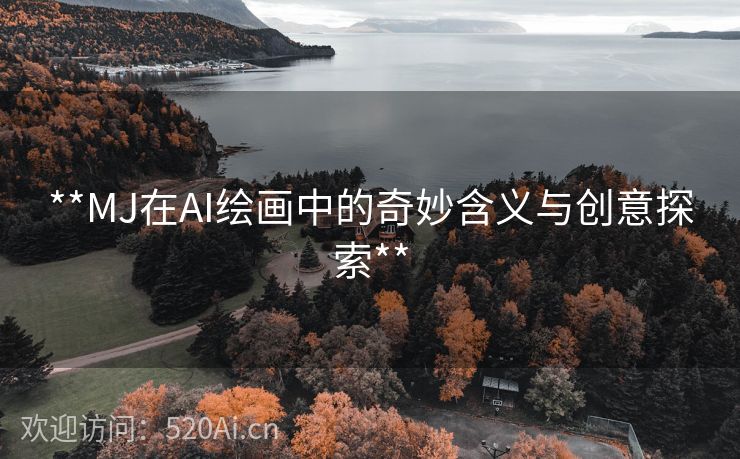 **MJ在AI绘画中的奇妙含义与创意探索**