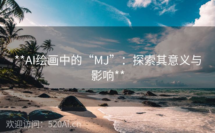 **AI绘画中的“MJ”：探索其意义与影响**