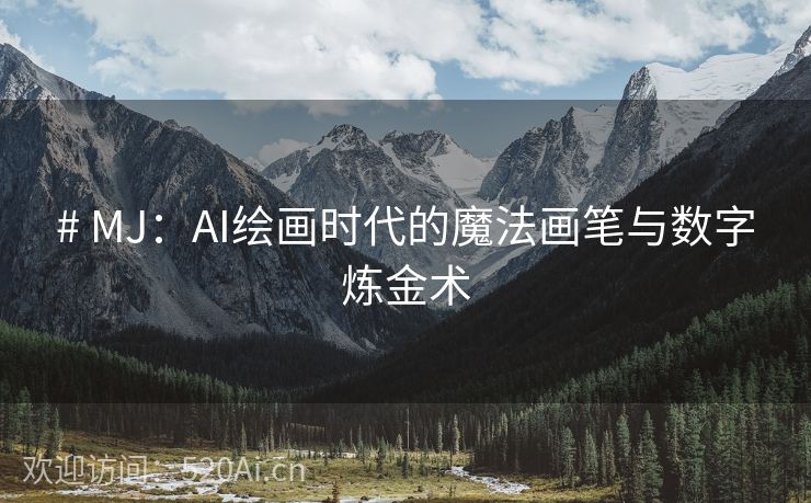 # MJ：AI绘画时代的魔法画笔与数字炼金术