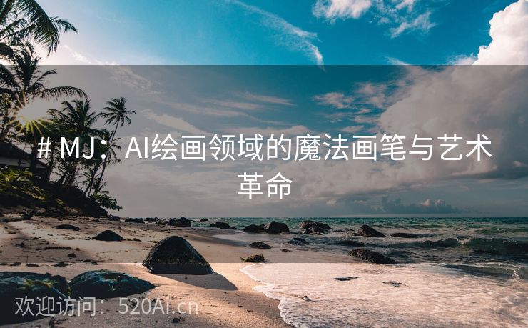 # MJ：AI绘画领域的魔法画笔与艺术革命