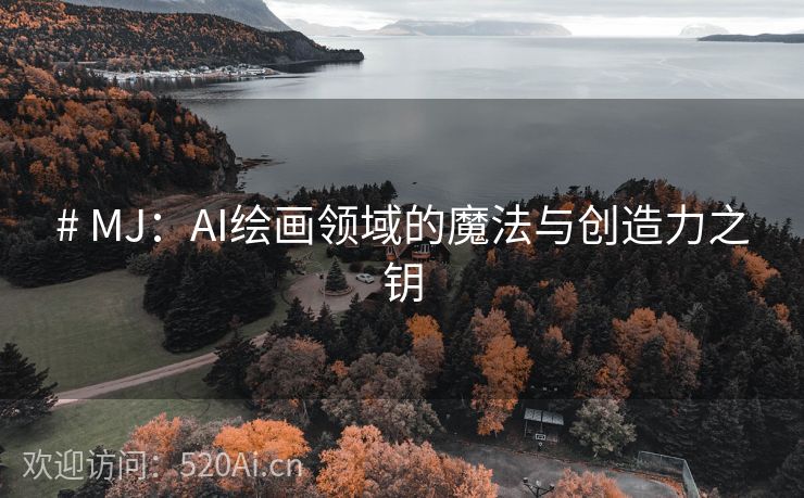 # MJ：AI绘画领域的魔法与创造力之钥