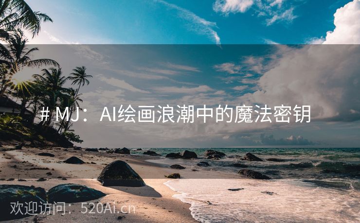 # MJ：AI绘画浪潮中的魔法密钥  