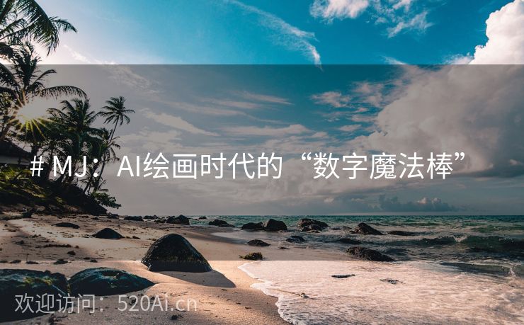 # MJ：AI绘画时代的“数字魔法棒”  