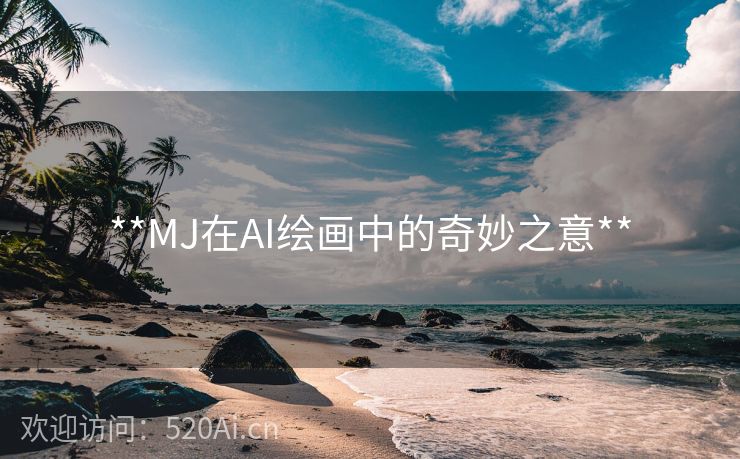 **MJ在AI绘画中的奇妙之意**