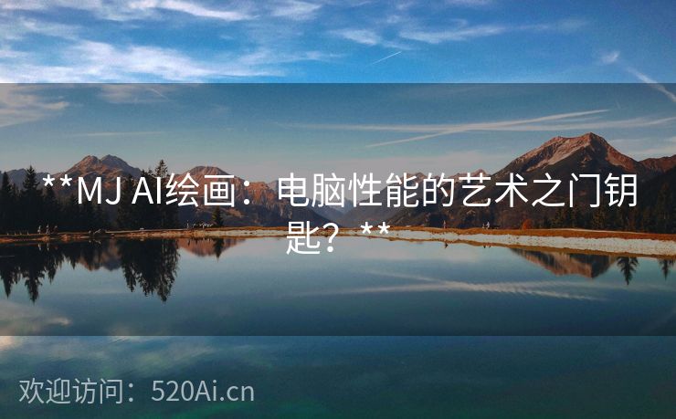 **MJ AI绘画：电脑性能的艺术之门钥匙？**