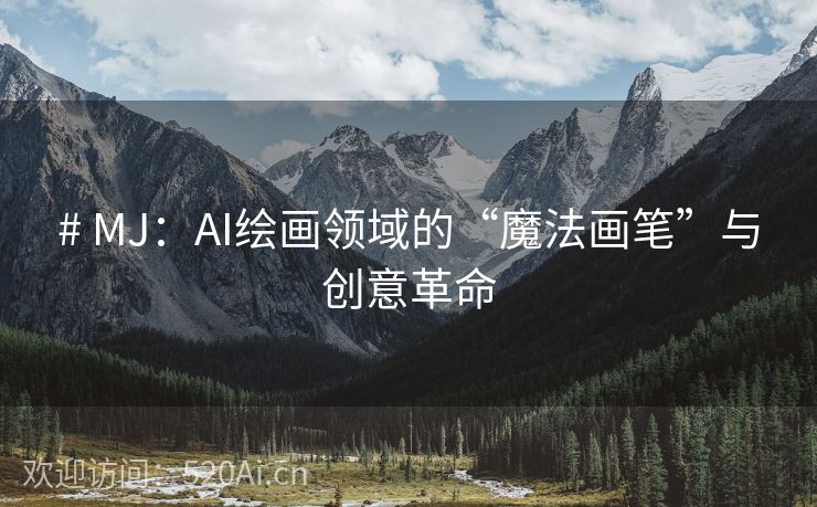 # MJ：AI绘画领域的“魔法画笔”与创意革命