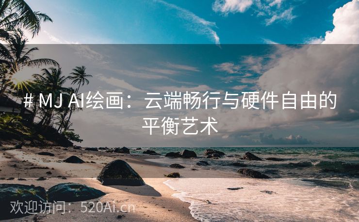 # MJ AI绘画：云端畅行与硬件自由的平衡艺术