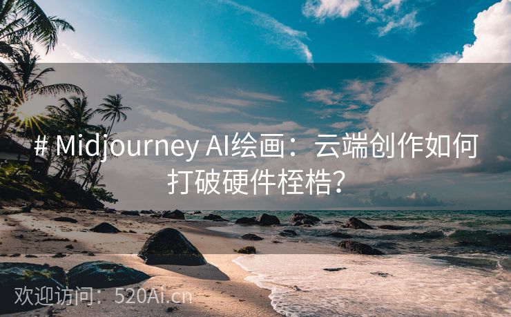 # Midjourney AI绘画：云端创作如何打破硬件桎梏？