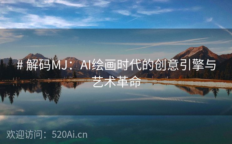 # 解码MJ：AI绘画时代的创意引擎与艺术革命