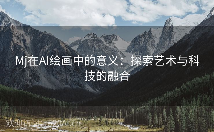 Mj在AI绘画中的意义：探索艺术与科技的融合