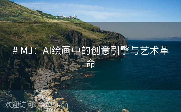 # MJ：AI绘画中的创意引擎与艺术革命